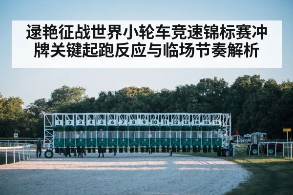 逯艳征战世界小轮车竞速锦标赛冲牌关键起跑反应与临场节奏解析